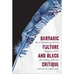 University of Virginia Press Barbaric Culture and Black Critique: Black Antislavery Writers, Religion, and the Slaveholding Atlantic University of Virginia Press Barbaric Culture and Black Critique: Black Antislavery Writers, Religion, and the Slaveholding Atlantic