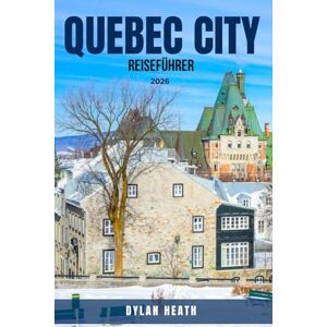 HEATH, DYLAN QUEBEC CITY REISEFÜHRER 2026: Entdecken Sie 100 unvergessliche Dinge, die Sie in Quebec tun, sehen und erleben können – versteckte Juwelen, malerische ... französische Kultur, Städte, di HEATH, DYLAN QUEBEC CITY REISEFÜHRER 2026: Entdecken Sie 100 unvergessliche Dinge, die Sie in Quebec tun, sehen und erleben können – versteckte Juwelen, malerische ... französische Kultur, Städte, di