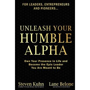 Kuhn, Steven Eugene Unleash Your Humble Alpha: Own Your Presence in Life and Become the Epic Leader You Are Meant to Be Kuhn, Steven Eugene Unleash Your Humble Alpha: Own Your Presence in Life and Become the Epic Leader You Are Meant to Be