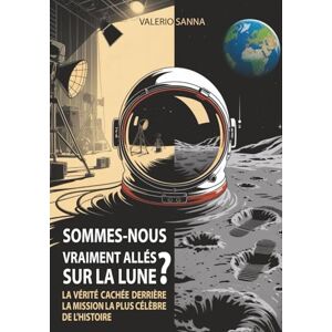 Sanna, Valerio SOMMES-NOUS VRAIMENT ALLÉS SUR LA LUNE?: La vérité cachée derrière la mission la plus célèbre de l'histoire Sanna, Valerio SOMMES-NOUS VRAIMENT ALLÉS SUR LA LUNE?: La vérité cachée derrière la mission la plus célèbre de l'histoire