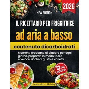 Atchley, Maricela J Il ricettario per friggitrice ad aria a basso contenuto di carboidrati: Momenti croccanti di piacere per ogni giorno, preparati in modo facile e veloce, ricchi di gusto e varietà Atchley, Maricela J Il ricettario per friggitrice ad aria a basso contenuto di carboidrati: Momenti croccanti di piacere per ogni giorno, preparati in modo facile e veloce, ricchi di gusto e varietà