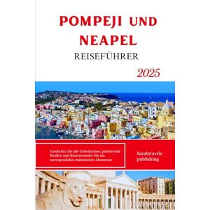 publishing, Sarahtravels POMPEJI und NEAPEL REISEFÜHRER 2025: Entdecken Sie alte Geheimnisse, pulsierende Straßen und Küstenwunder für ein unvergessliches italienisches Abenteuer publishing, Sarahtravels POMPEJI und NEAPEL REISEFÜHRER 2025: Entdecken Sie alte Geheimnisse, pulsierende Straßen und Küstenwunder für ein unvergessliches italienisches Abenteuer