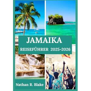 R. Blake, Nathan JAMAIKA REISEFÜHRER 2025-2026: Einblicke, Erfahrungen und wichtige Informationen für neugierige Entdecker R. Blake, Nathan JAMAIKA REISEFÜHRER 2025-2026: Einblicke, Erfahrungen und wichtige Informationen für neugierige Entdecker