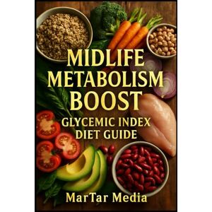 Media, MarTar Midlife Metabolism Boost: Glycemic Index Diet Guide: Reignite Vitality and Shed Pounds: Simple Meal Plans to Balance Blood Sugar and Enhance Well-being Media, MarTar Midlife Metabolism Boost: Glycemic Index Diet Guide: Reignite Vitality and Shed Pounds: Simple Meal Plans to Balance Blood Sugar and Enhance Well-being