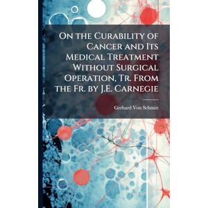 Von Schmitt, Gerhard On the Curability of Cancer and Its Medical Treatment Without Surgical Operation, Tr. From the Fr. by J.E. Carnegie Von Schmitt, Gerhard On the Curability of Cancer and Its Medical Treatment Without Surgical Operation, Tr. From the Fr. by J.E. Carnegie