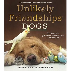 Holland, S., Jennifer Unlikely Friendships: DOGS: 37 Stories of Canine Compassion and Courage Holland, S., Jennifer Unlikely Friendships: DOGS: 37 Stories of Canine Compassion and Courage