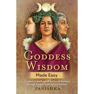 Tanishka Goddess Wisdom Made Easy: Connect to the Power of the Sacred Feminine through Ancient Teachings and Practices Tanishka Goddess Wisdom Made Easy: Connect to the Power of the Sacred Feminine through Ancient Teachings and Practices