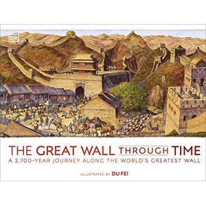 DK The Great Wall Through Time: A 2,700-Year Journey Along the World's Greatest Wall DK The Great Wall Through Time: A 2,700-Year Journey Along the World's Greatest Wall