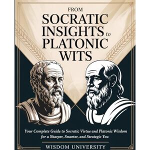 University, Wisdom From Socratic Insights To Platonic Wits: Your Complete Guide To Socratic Virtue And Platonic Wisdom For A Sharper, Smarter, And Strategic You (Challenge Traditional Thought And Reason) University, Wisdom From Socratic Insights To Platonic Wits: Your Complete Guide To Socratic Virtue And Platonic Wisdom For A Sharper, Smarter, And Strategic You (Challenge Traditional Thought And Reason)