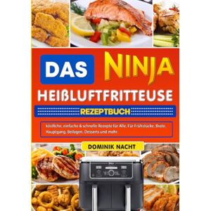 Nacht, Dominik Das Ninja Heißluftfritteuse Rezeptbuch: köstliche, einfache & schnelle Rezepte für Alle, Für Frühstücke, Brote, Hauptgang, Beilagen, Desserts und mehr. Nacht, Dominik Das Ninja Heißluftfritteuse Rezeptbuch: köstliche, einfache & schnelle Rezepte für Alle, Für Frühstücke, Brote, Hauptgang, Beilagen, Desserts und mehr.