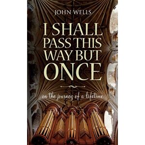 Wells, John I Shall Pass This Way But Once: On the journey of a lifetime Wells, John I Shall Pass This Way But Once: On the journey of a lifetime