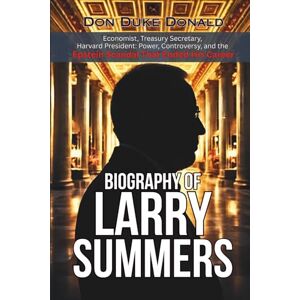 Donald, Don Duke Biography of Larry Summers: Economist, Treasury Secretary, Harvard President: Power, Controversy, and the Epstein Scandal That Ended His Career Donald, Don Duke Biography of Larry Summers: Economist, Treasury Secretary, Harvard President: Power, Controversy, and the Epstein Scandal That Ended His Career