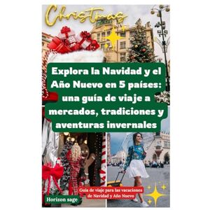 Sage, Horizon Explora la Navidad y el Año Nuevo en 5 países: una guía de viaje a mercados, tradiciones y aventuras invernales: Descubre viajes de temporada, ... destacadas e inolvidables viajes de invierno. Sage, Horizon Explora la Navidad y el Año Nuevo en 5 países: una guía de viaje a mercados, tradiciones y aventuras invernales: Descubre viajes de temporada, ... destacadas e inolvidables viajes de invierno.