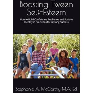 McCarthy M.A. Ed., Stephanie A. Boosting Tween Self-Esteem: How to Build Confidence, Resilience, and Positive Identity in Pre-Teens for Lifelong Success McCarthy M.A. Ed., Stephanie A. Boosting Tween Self-Esteem: How to Build Confidence, Resilience, and Positive Identity in Pre-Teens for Lifelong Success