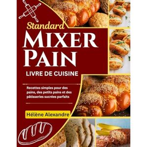 Alexandre, Hélène Livre de recettes de pain au mixeur standard: Recettes faciles pour des pains, des petits pains et des pâtisseries parfaites Alexandre, Hélène Livre de recettes de pain au mixeur standard: Recettes faciles pour des pains, des petits pains et des pâtisseries parfaites