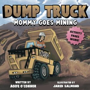 O'Connor, Aoife Dump Truck: Mommy Goes Mining (Lets Go Mining) O'Connor, Aoife Dump Truck: Mommy Goes Mining (Lets Go Mining)