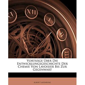 Ladenburg, Albert Vortrage Uber Die Entwicklungsgeschichte Der Chemie Von Lavoisier Bis Zur Gegenwart Ladenburg, Albert Vortrage Uber Die Entwicklungsgeschichte Der Chemie Von Lavoisier Bis Zur Gegenwart