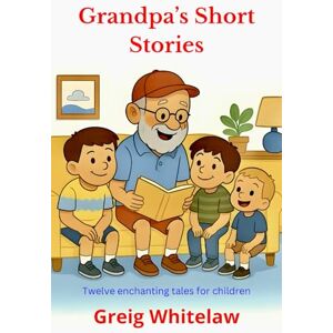 Whitelaw, Greig Grandpa's Short Stories: A delightful collection of Short Stories for Children aged 4 9 Whitelaw, Greig Grandpa's Short Stories: A delightful collection of Short Stories for Children aged 4 9