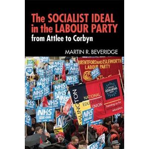Beveridge, Martin R. The Socialist Ideal in the Labour Party: From Attlee to Corbyn Beveridge, Martin R. The Socialist Ideal in the Labour Party: From Attlee to Corbyn
