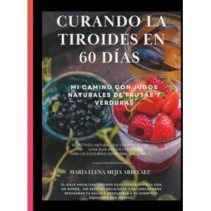 MEJIA ARBELAEZ, Seño MARIA ELENA Curando la Tiroides en 60 dias: Mi Camino con Jugos Naturales de Frutas y Verduras: El Método Natural que Cambió Mi Vida (Una Guía Paso a Paso para ... Hormonal Saludable) (Despierta tu Salud) MEJIA ARBELAEZ, Seño MARIA ELENA Curando la Tiroides en 60 dias: Mi Camino con Jugos Naturales de Frutas y Verduras: El Método Natural que Cambió Mi Vida (Una Guía Paso a Paso para ... Hormonal Saludable) (Despierta tu Salud)