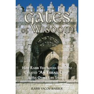 Barber, Rabbi Yacov Gates of Wisdom: How Rabbi Yehonatan Eybeshitz Created “Am Yisrael Chai” & His Other Life Stories (Wisdom of Rabbi Yehonatan Eybeshitz) Barber, Rabbi Yacov Gates of Wisdom: How Rabbi Yehonatan Eybeshitz Created “Am Yisrael Chai” & His Other Life Stories (Wisdom of Rabbi Yehonatan Eybeshitz)