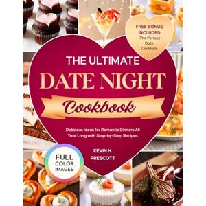 Prescott, Kevin H. The Ultimate Date Night Cookbook: Delicious Ideas for Romantic Dinners All Year Long with Step-by-Step Recipes Prescott, Kevin H. The Ultimate Date Night Cookbook: Delicious Ideas for Romantic Dinners All Year Long with Step-by-Step Recipes