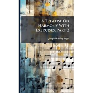 Anger, Joseph Humfrey A Treatise On Harmony With Exercises, Part 2 Anger, Joseph Humfrey A Treatise On Harmony With Exercises, Part 2