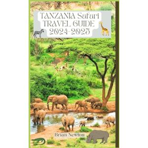 Newton, Brian Tanzania Safari Travel Guide 2024-2025: Serengeti National Park Wildlife Wonders, Maasai Cultural Riches, From Savannah Safaris to Zanzibar's Secluded Shores (Color print) Newton, Brian Tanzania Safari Travel Guide 2024-2025: Serengeti National Park Wildlife Wonders, Maasai Cultural Riches, From Savannah Safaris to Zanzibar's Secluded Shores (Color print)