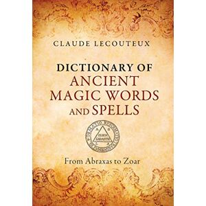 Lecouteux, Claude Dictionary of Ancient Magic Words and Spells: From Abraxas to Zoar Lecouteux, Claude Dictionary of Ancient Magic Words and Spells: From Abraxas to Zoar