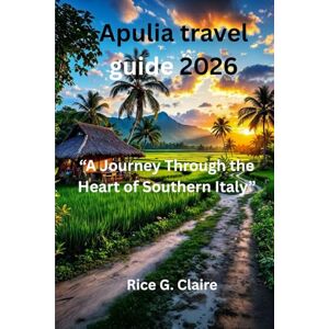 Claire, Rice G. Apulia travel guide 2026: A Journey Through the Heart of Southern Italy” Claire, Rice G. Apulia travel guide 2026: A Journey Through the Heart of Southern Italy”
