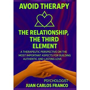 Franco, Juan Carlos THE RELATIONSHIP, THE THIRD ELEMENT: Therapeutic Perspective on the Most Important Aspects for Building Genuine and Lasting Love Franco, Juan Carlos THE RELATIONSHIP, THE THIRD ELEMENT: Therapeutic Perspective on the Most Important Aspects for Building Genuine and Lasting Love