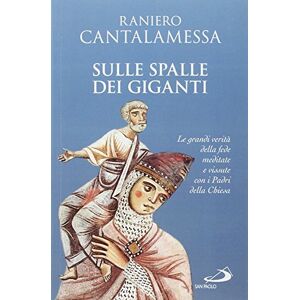 Cantalamessa, Raniero Sulle spalle dei giganti. Le grandi verità della fede meditate e vissute con i padri della Chiesa Cantalamessa, Raniero Sulle spalle dei giganti. Le grandi verità della fede meditate e vissute con i padri della Chiesa