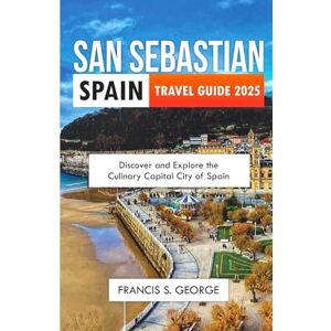 S. George, Francis SAN SEBASTIAN TRAVEL GUIDE 2025: Discover and Explore the Culinary Capital City of Spain (The Travelogue Collection) S. George, Francis SAN SEBASTIAN TRAVEL GUIDE 2025: Discover and Explore the Culinary Capital City of Spain (The Travelogue Collection)