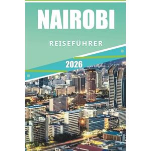 Rangel, Jerry L. NAIROBI REISEFÜHRER 2026: Entdecken Sie Nairobi: Ein vollständiger Leitfaden zu Attraktionen, Wildtieren, Kultur, Küche und lokalen Erlebnissen im Jahr 2026 Rangel, Jerry L. NAIROBI REISEFÜHRER 2026: Entdecken Sie Nairobi: Ein vollständiger Leitfaden zu Attraktionen, Wildtieren, Kultur, Küche und lokalen Erlebnissen im Jahr 2026