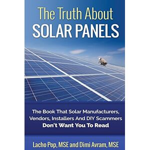 Pop MSE, Lacho The Truth About Solar Panels: The Book That Solar Manufacturers, Vendors, Installers And DIY Scammers Don't Want You To Read Pop MSE, Lacho The Truth About Solar Panels: The Book That Solar Manufacturers, Vendors, Installers And DIY Scammers Don't Want You To Read