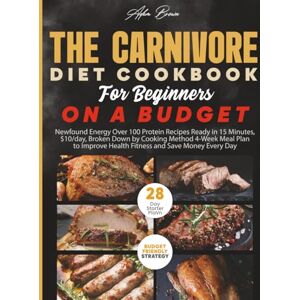 BROWN, ADEN The Carnivore Diet Cookbook for Beginners on a Budget: Newfound Energy Over 90 Protein Recipes Ready in 15 Minutes, $10/day, Broken Down by Technique of cooking 4-Week Meal Plan to Improve Health Fit BROWN, ADEN The Carnivore Diet Cookbook for Beginners on a Budget: Newfound Energy Over 90 Protein Recipes Ready in 15 Minutes, $10/day, Broken Down by Technique of cooking 4-Week Meal Plan to Improve Health Fit
