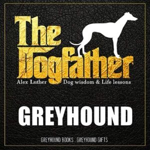 Luther, Alex The Dogfather: Dog wisdom & Life lessons: Greyhound book ~ Greyhound gifts Luther, Alex The Dogfather: Dog wisdom & Life lessons: Greyhound book ~ Greyhound gifts