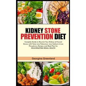 Greenland, Georgina KIDNEY STONE PREVENTION DIET: Complete Guide to Nourish Your Kidney & Prevent Stones with Tasty Low Potassium, Low Sodium & Low Phosphorus Recipes and Meal Plan for REJUVENATING RENAL HEALTH Greenland, Georgina KIDNEY STONE PREVENTION DIET: Complete Guide to Nourish Your Kidney & Prevent Stones with Tasty Low Potassium, Low Sodium & Low Phosphorus Recipes and Meal Plan for REJUVENATING RENAL HEALTH