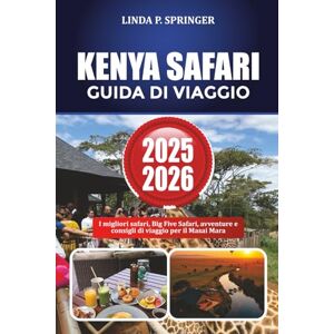 SPRINGER, LINDA P. KENYA SAFARI GUIDA DI VIAGGIO 2025-2026: I migliori safari, Big Five Safari, avventure e consigli di viaggio per il Masai Mara SPRINGER, LINDA P. KENYA SAFARI GUIDA DI VIAGGIO 2025-2026: I migliori safari, Big Five Safari, avventure e consigli di viaggio per il Masai Mara