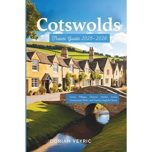Veyric, Dorian Cotswolds Travel Guide 2025-2026: Scenic Villages, Historic Market Towns, Countryside Walks, and Timeless English Charm Veyric, Dorian Cotswolds Travel Guide 2025-2026: Scenic Villages, Historic Market Towns, Countryside Walks, and Timeless English Charm