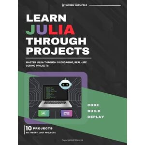 Lornfeld, Julian Learn Julia Through Projects: Master Julia Through 10 Engaging, Real-Life Coding Projects Lornfeld, Julian Learn Julia Through Projects: Master Julia Through 10 Engaging, Real-Life Coding Projects