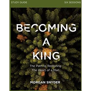 Snyder, Morgan Becoming a King Study Guide: The Path to Restoring the Heart of Man Snyder, Morgan Becoming a King Study Guide: The Path to Restoring the Heart of Man