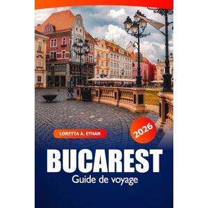 Ethan, Loretta A. Bucarest Guide de voyage 2026: Explorer la capitale animée de la Roumanie, les joyaux cachés, les principales attractions, la culture locale, les choses à faire et les aventures Ethan, Loretta A. Bucarest Guide de voyage 2026: Explorer la capitale animée de la Roumanie, les joyaux cachés, les principales attractions, la culture locale, les choses à faire et les aventures