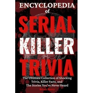 Berry, Brian Encyclopedia of Serial Killer Trivia: The Ultimate Collection of Infamous Murderers, Killer Facts, and Stories You’ve Never Heard (The Ultimate True Crime Gift) Berry, Brian Encyclopedia of Serial Killer Trivia: The Ultimate Collection of Infamous Murderers, Killer Facts, and Stories You’ve Never Heard (The Ultimate True Crime Gift)