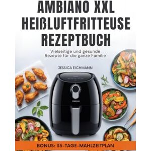 Eichmann, Jessica AMBIANO XXL HEIßLUFTFRITTEUSE REZEPTBUCH: Vielseitige und gesunde Rezepte für die ganze Familie Eichmann, Jessica AMBIANO XXL HEIßLUFTFRITTEUSE REZEPTBUCH: Vielseitige und gesunde Rezepte für die ganze Familie