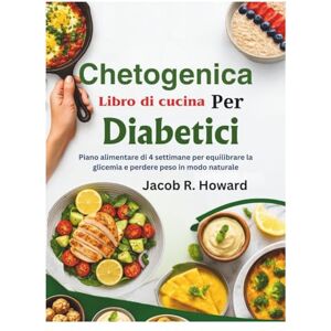Jacob R. Howard Libro di cucina chetogenica per diabetici: Piano alimentare di 4 settimane per equilibrare la glicemia e perdere peso in modo naturale Jacob R. Howard Libro di cucina chetogenica per diabetici: Piano alimentare di 4 settimane per equilibrare la glicemia e perdere peso in modo naturale