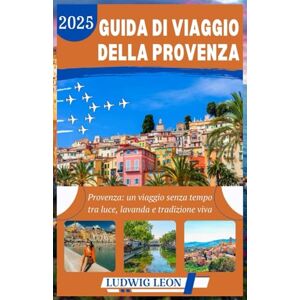 LEON, LUDWIG GUIDA DI VIAGGIO DELLA PROVENZA 2025: Provenza: un viaggio senza tempo tra luce, lavanda e tradizione viva LEON, LUDWIG GUIDA DI VIAGGIO DELLA PROVENZA 2025: Provenza: un viaggio senza tempo tra luce, lavanda e tradizione viva