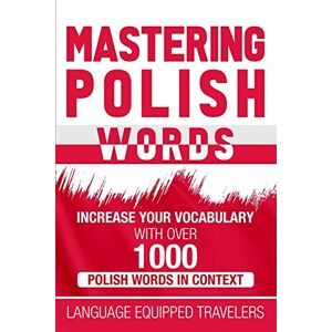 Travelers, Language Equipped Mastering Polish Words: Increase Your Vocabulary with Over 1,000 Polish Words in Context Travelers, Language Equipped Mastering Polish Words: Increase Your Vocabulary with Over 1,000 Polish Words in Context