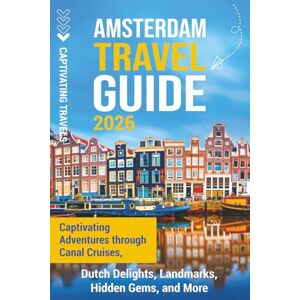 Travels, Captivating Amsterdam Travel Guide: Captivating Adventures through Canal Cruises, Dutch Delights, Landmarks, Hidden Gems, and More (Traveling the World) Travels, Captivating Amsterdam Travel Guide: Captivating Adventures through Canal Cruises, Dutch Delights, Landmarks, Hidden Gems, and More (Traveling the World)