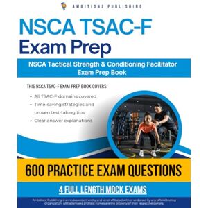 Publishing, Ambitionz NSCA TSAC-F Exam Prep: Realistic Exam Prep With 600 Practice Questions, 4 Mock Exams, And Clear Explanations For The NSCA Tactical Strength And Conditioning Facilitator Exam Publishing, Ambitionz NSCA TSAC-F Exam Prep: Realistic Exam Prep With 600 Practice Questions, 4 Mock Exams, And Clear Explanations For The NSCA Tactical Strength And Conditioning Facilitator Exam